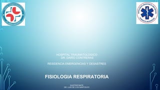 HOSPITAL TRAUMATOLOGICO
DR. DARÍO CONTRERAS
RESIDENCIA EMERGENCIAS Y DESASTRES
FISIOLOGIA RESPIRATORIA
SUSTENTANTE
DR. LUIS DE LOS SANTOS R1
 