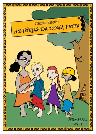 s:
       Contando Sabere
                       A
HISTORIAS DA DONA FIOT




                           AFRO-BRASIL
                              VOL.3
 