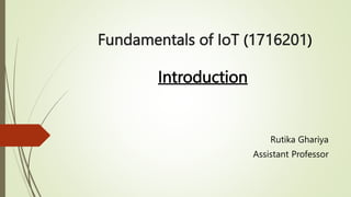 Fundamentals of IoT (1716201)
Introduction
Rutika Ghariya
Assistant Professor
 