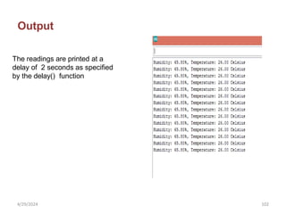 Output
The readings are printed at a
delay of 2 seconds as specified
by the delay() function
4/29/2024 102
 