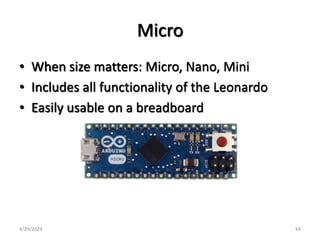 Micro
• When size matters: Micro, Nano, Mini
• Includes all functionality of the Leonardo
• Easily usable on a breadboard
4/29/2024 44
 