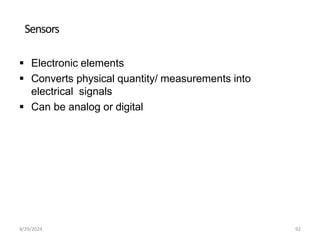 Sensors
 Electronic elements
 Converts physical quantity/ measurements into
electrical signals
 Can be analog or digital
4/29/2024 92
 