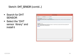 Sketch: DHT_SENSOR (contd..)
 Search for DHT
SENSOR
 Select the “DHT
sensor library” and
install it
4/29/2024 98
 