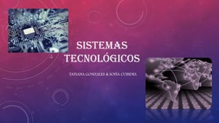 SISTEMAS
TECNOLÓGICOS
TATIANA GONZALES & SOFÍA CUBIDES.
 