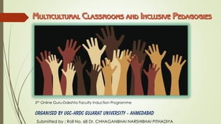 5th Online Guru-Dakshta Faculty Induction Programme
Organised by UGC-HRDC Gujarat University - Ahmedabad
Submitted by : Roll No. 68 Dr. CHHAGANBHAI NARSHIBHAI PITHADIYA
 