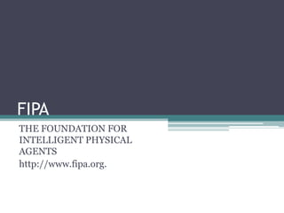 FIPA
THE FOUNDATION FOR
INTELLIGENT PHYSICAL
AGENTS
http://www.fipa.org.
 