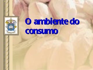 O ambiente do consumo 