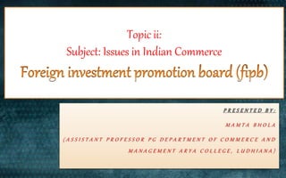 Topic ii:
Subject: Issues in Indian Commerce
P R E S E N T E D B Y :
M A M T A B H O L A
( A S S I S T A N T P R O F E S S O R P G D E P A R T M E N T O F C O M M E R C E A N D
M A N A G E M E N T A R Y A C O L L E G E , L U D H I A N A )
 