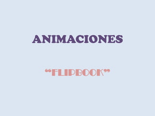 ANIMACIONES
“FLIPBOOK”
 