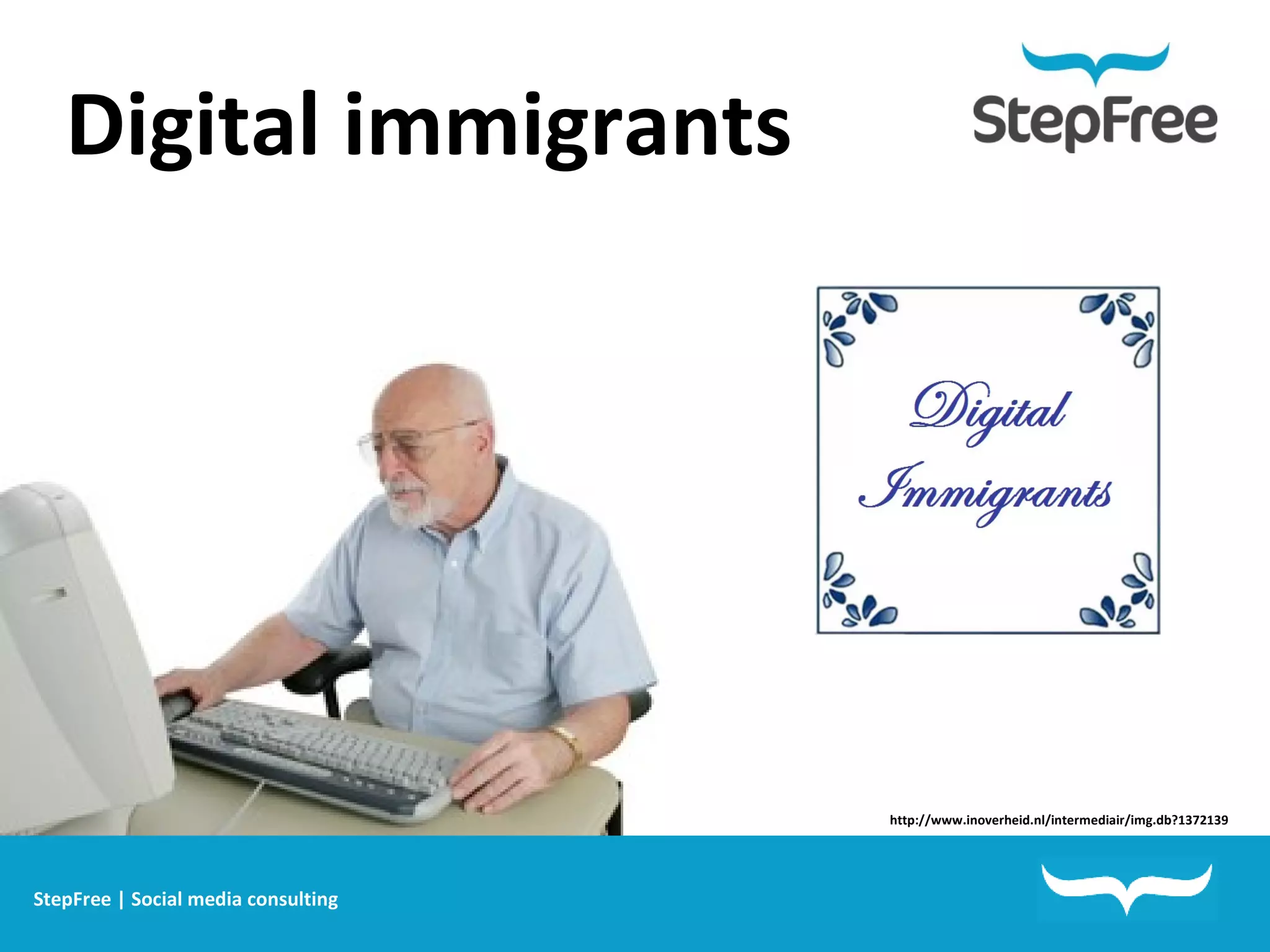Digital immigrants http://www.inoverheid.nl/intermediair/img.db?1372139 StepFree | Social media consulting 