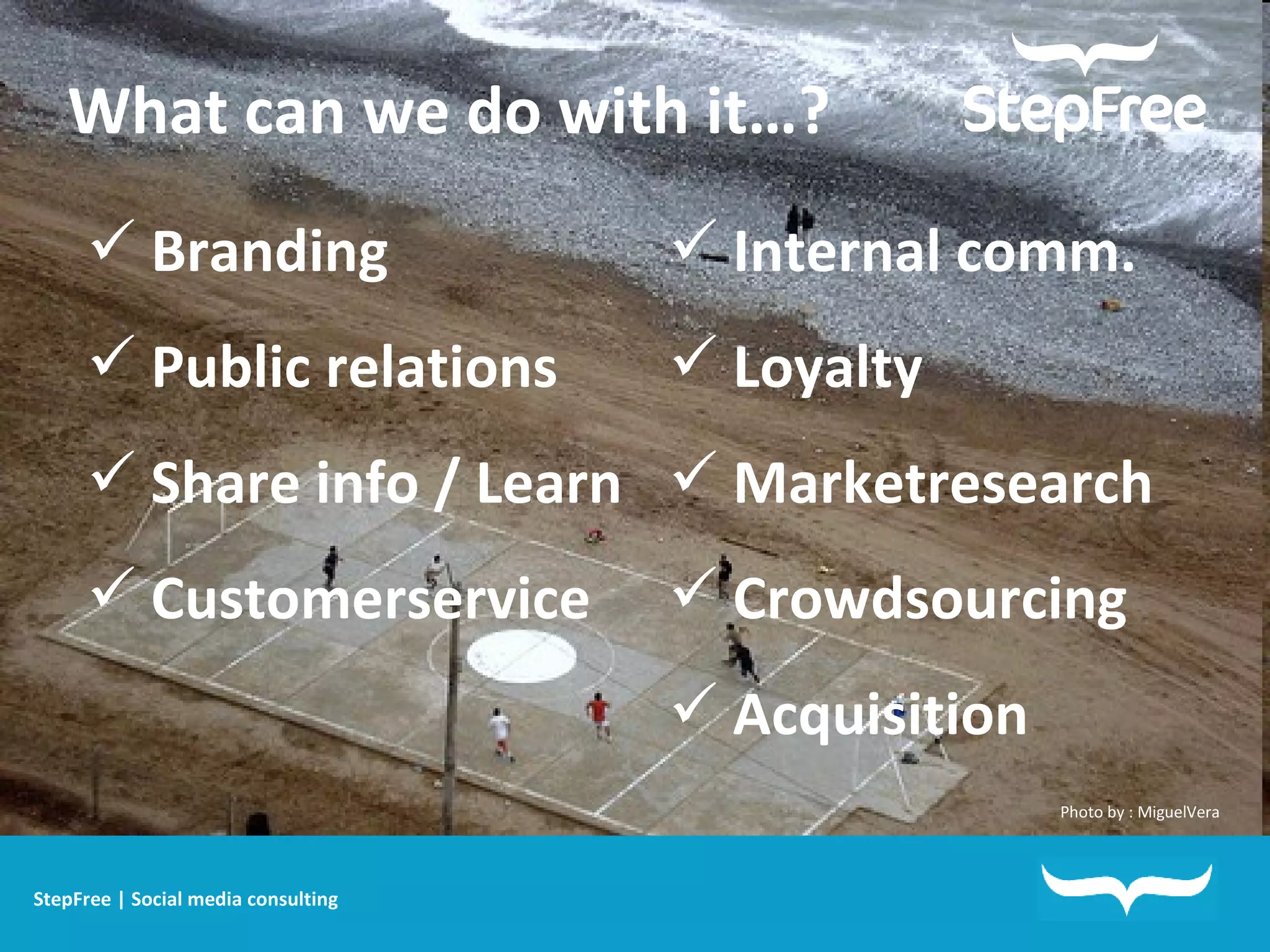 Photo by : MiguelVera What can we do with it…? Branding Public relations Share info / Learn Customerservice Internal comm. Loyalty Marketresearch Crowdsourcing Acquisition  StepFree | Social media consulting 