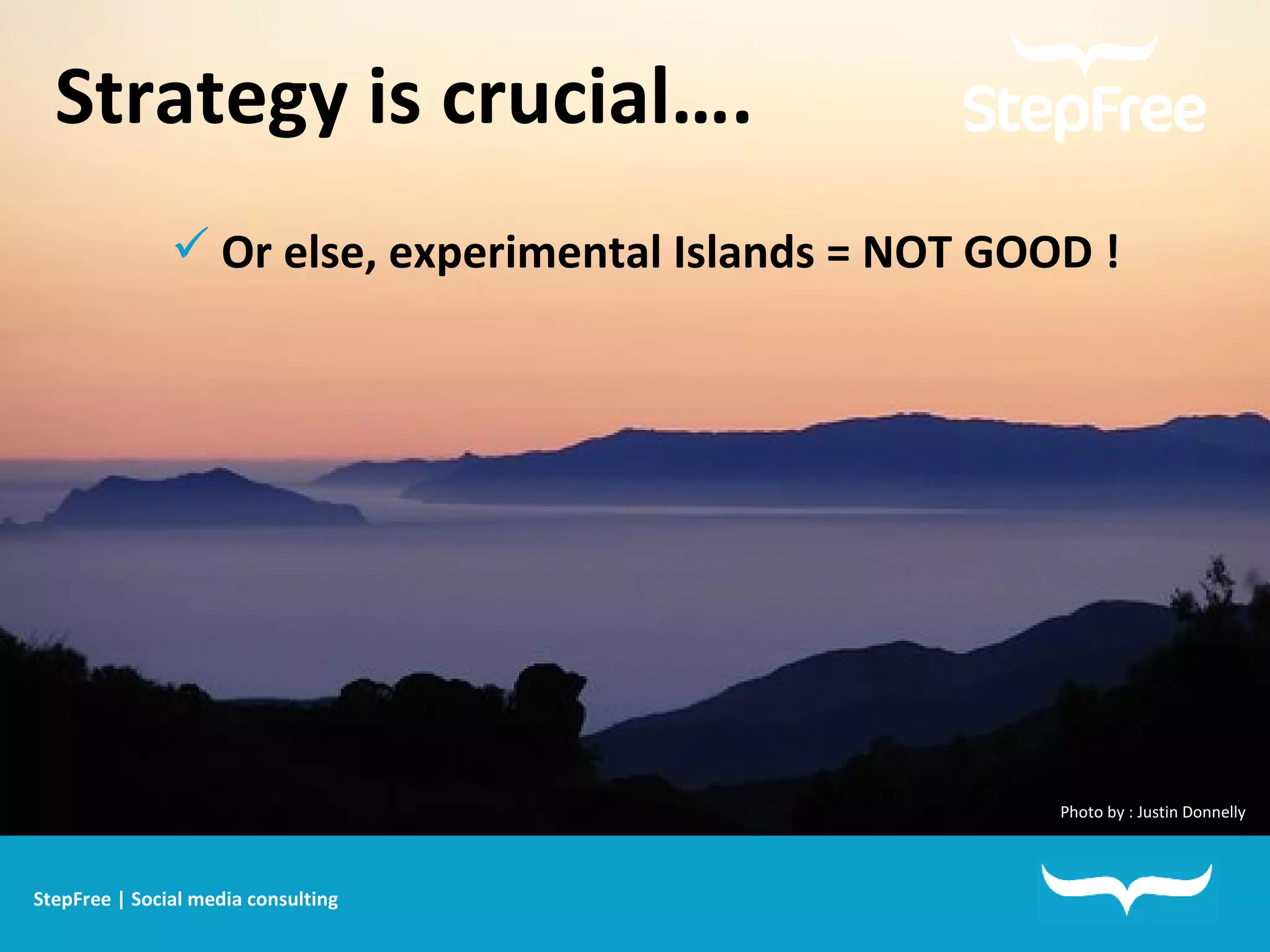 Strategy is crucial…. Or else, experimental Islands = NOT GOOD ! Photo by : Justin Donnelly StepFree | Social media consulting 