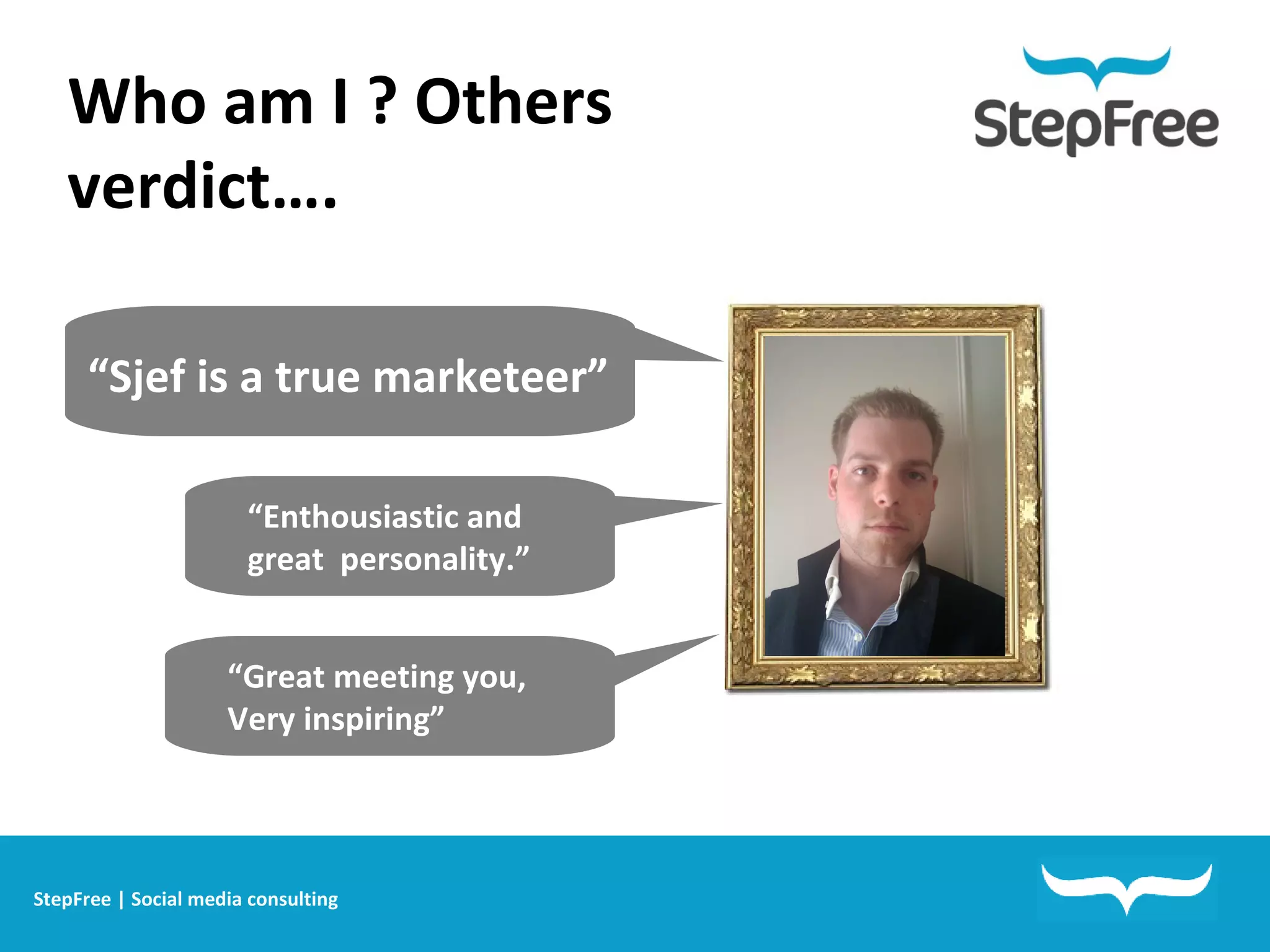 StepFree | Social media consulting Who am I ? Others verdict…. “ Enthousiastic and  great  personality.”  “ Sjef is a true marketeer” “ Great meeting you, Very inspiring”   