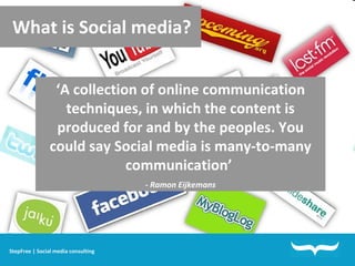 What is Social media? ‘ A collection of online communication techniques, in which the content is produced for and by the peoples. You could say Social media is many-to-many communication’  - Ramon Eijkemans StepFree | Social media consulting 