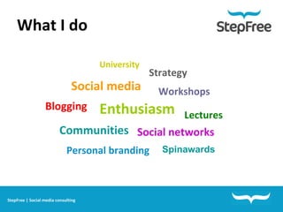 What I do Personal branding Social media Social networks Communities Blogging Lectures Workshops Strategy University Enthusiasm   StepFree | Social media consulting Spinawards 