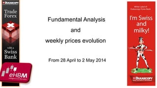 From 28 April to 2 May 2014
Fundamental Analysis
and
weekly prices evolution
 