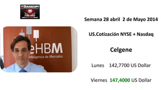 Semana 28 abril 2 de Mayo 2014
US.Cotización NYSE + Nasdaq
Celgene
Lunes 142,7700 US Dollar
Viernes 147,4000 US Dollar
 