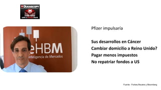 Pfizer impulsaría
Sus desarrollos en Cáncer
Cambiar domicilio a Reino Unido?
Pagar menos impuestos
No repatriar fondos a US
Fuente : Forbes,Reuters y Bloomberg
 