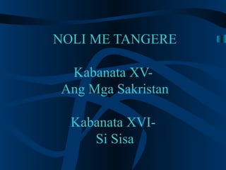 NOLI ME TANGERE

 Kabanata XV-
Ang Mga Sakristan

  Kabanata XVI-
     Si Sisa
 
