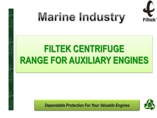FILTEK CENTRIFUGE
RANGE FOR AUXILIARY ENGINES

Dependable Protection For Your Valuable Engines

 