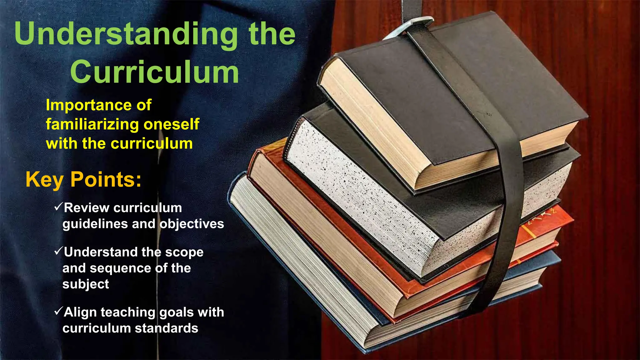 Understanding the
Curriculum
Key Points:
Importance of
familiarizing oneself
with the curriculum
✓Review curriculum
guidelines and objectives
✓Understand the scope
and sequence of the
subject
✓Align teaching goals with
curriculum standards
 