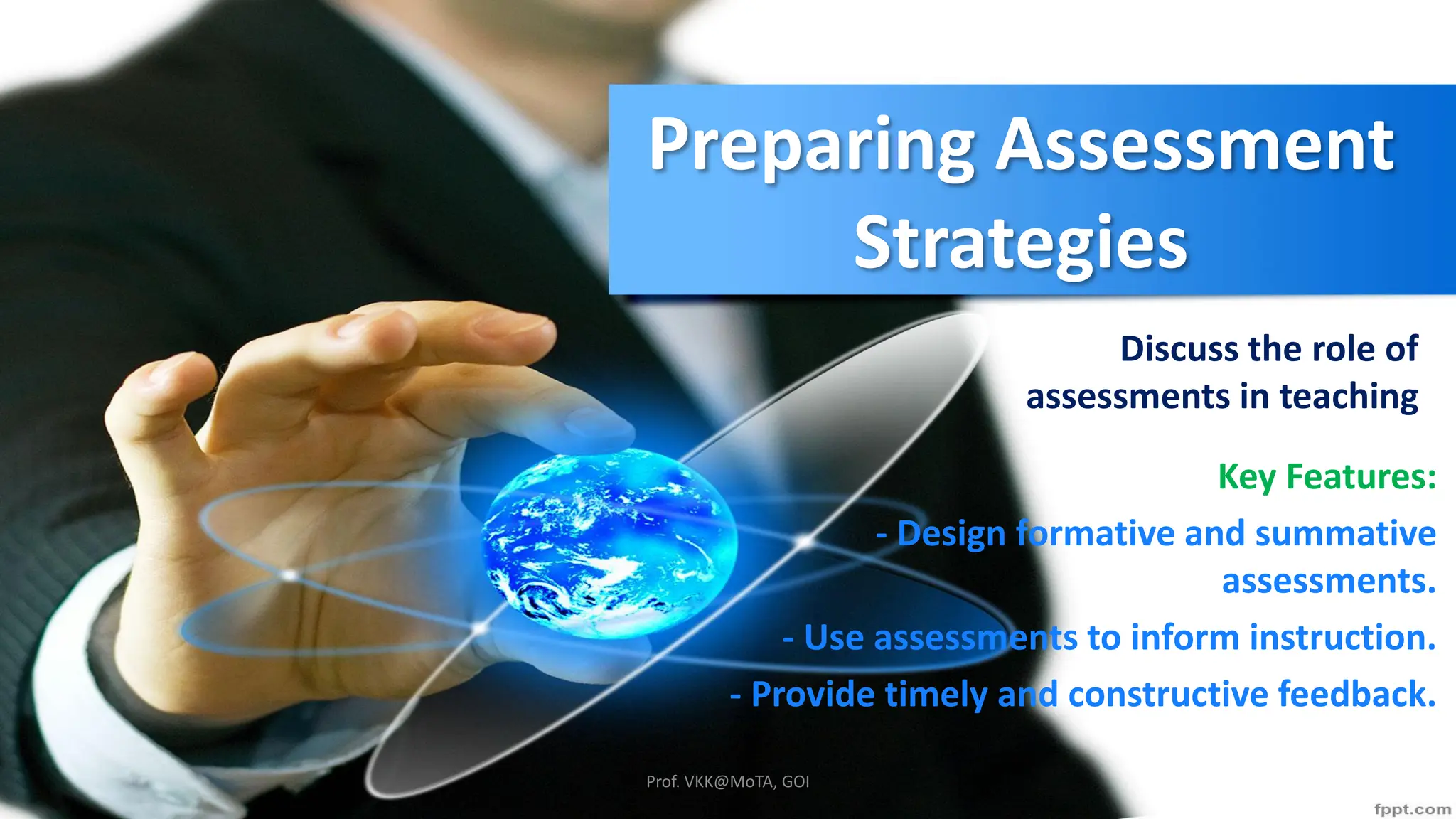 Preparing Assessment
Strategies
Discuss the role of
assessments in teaching
Key Features:
- Design formative and summative
assessments.
- Use assessments to inform instruction.
- Provide timely and constructive feedback.
Prof. VKK@MoTA, GOI
 