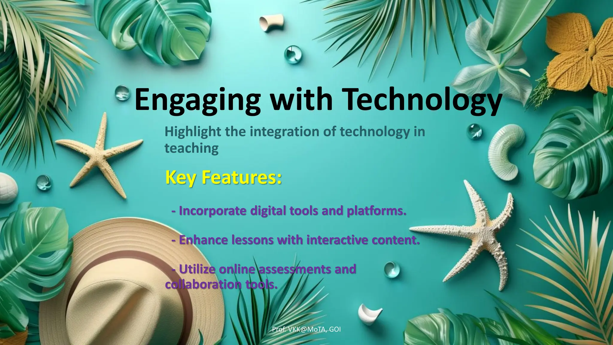 Engaging with Technology
Highlight the integration of technology in
teaching
Key Features:
- Incorporate digital tools and platforms.
- Enhance lessons with interactive content.
- Utilize online assessments and
collaboration tools.
Prof. VKK@MoTA, GOI
 