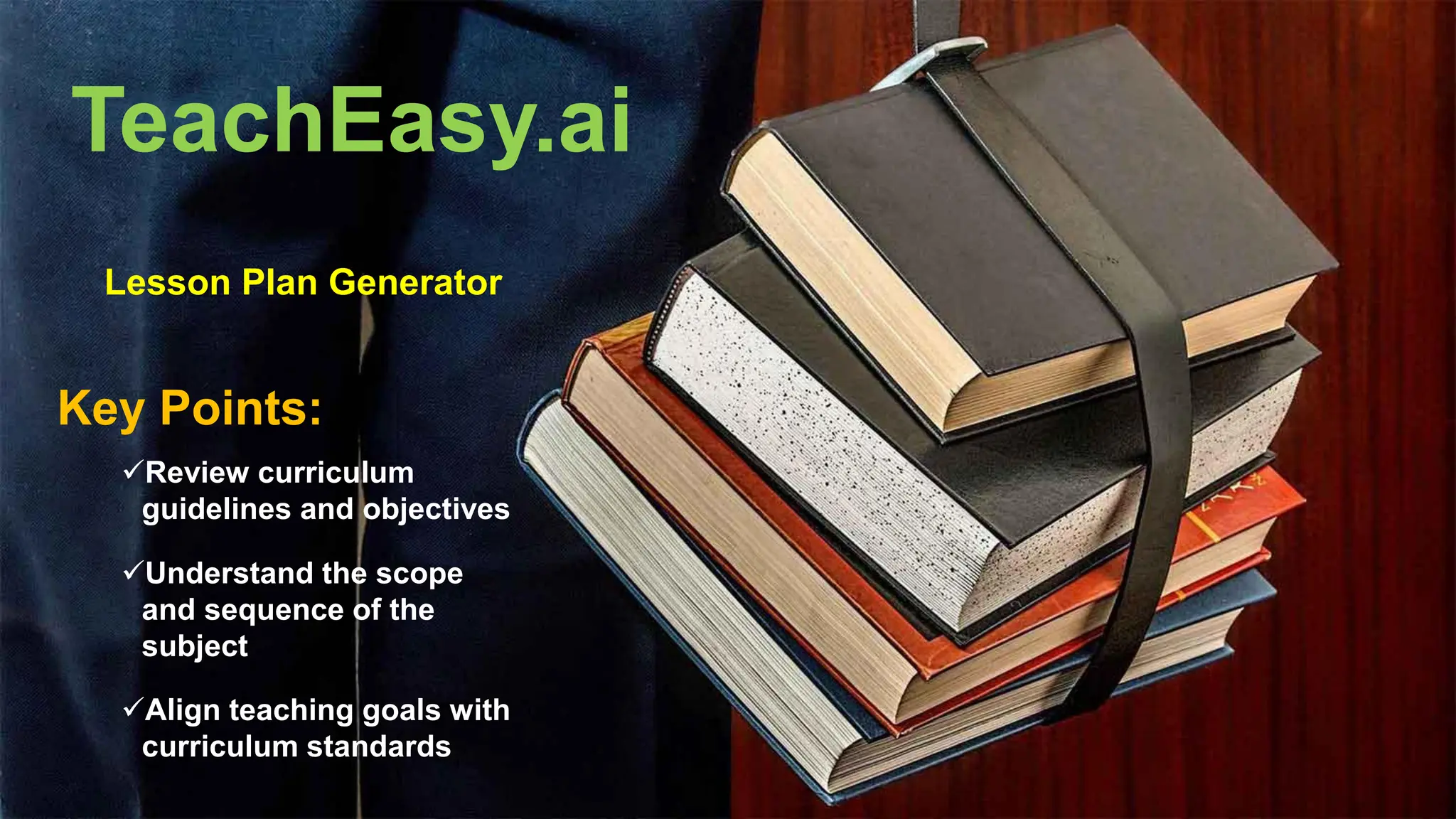 TeachEasy.ai
Key Points:
Lesson Plan Generator
✓Review curriculum
guidelines and objectives
✓Understand the scope
and sequence of the
subject
✓Align teaching goals with
curriculum standards
 