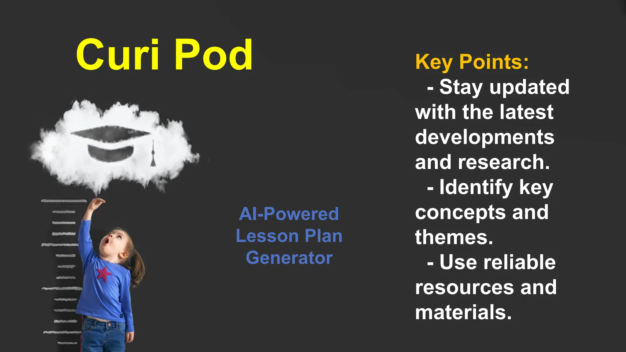 Curi Pod Key Points:
- Stay updated
with the latest
developments
and research.
- Identify key
concepts and
themes.
- Use reliable
resources and
materials.
AI-Powered
Lesson Plan
Generator
 