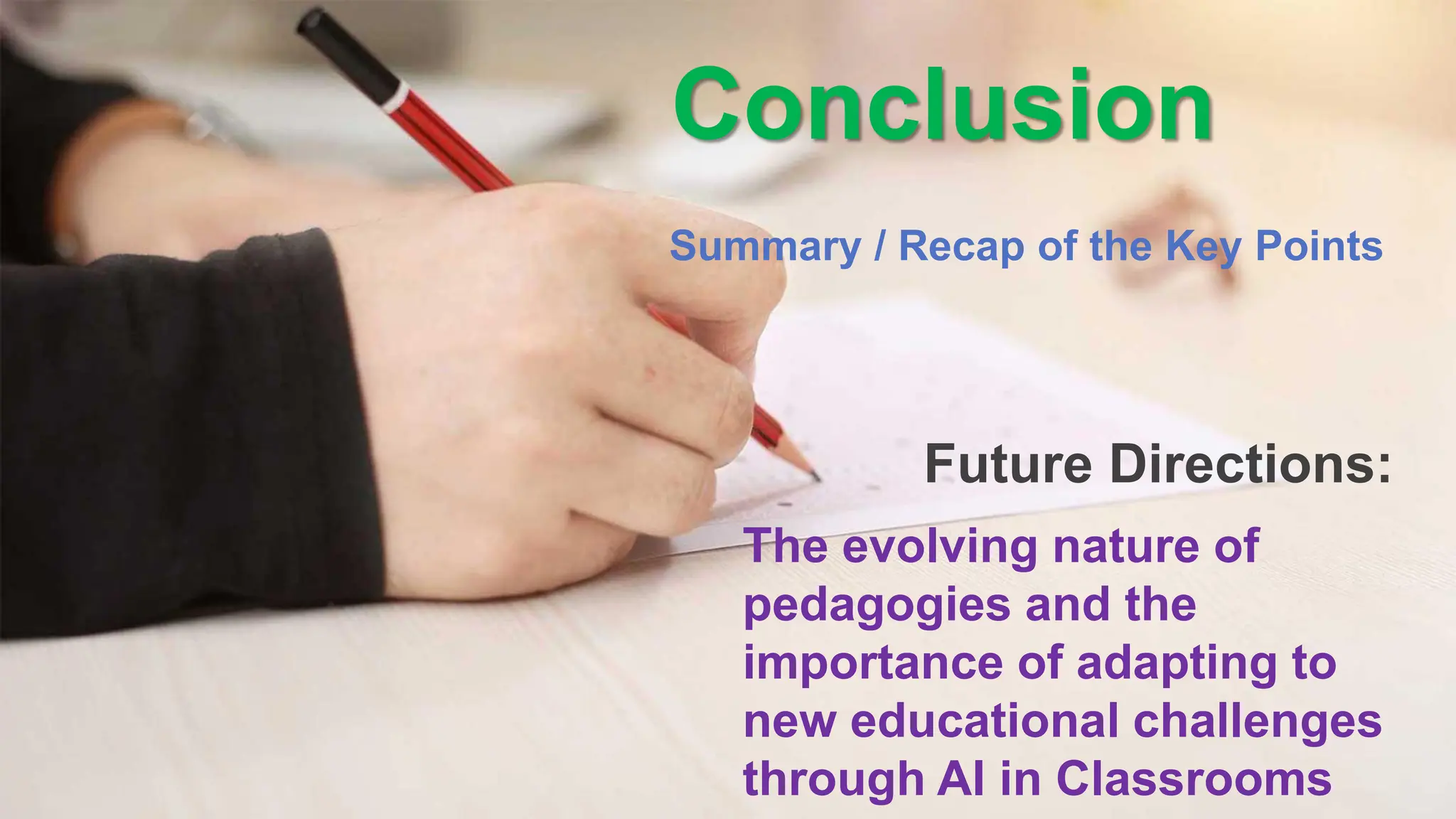 Conclusion
Summary / Recap of the Key Points
The evolving nature of
pedagogies and the
importance of adapting to
new educational challenges
through AI in Classrooms
Future Directions:
 