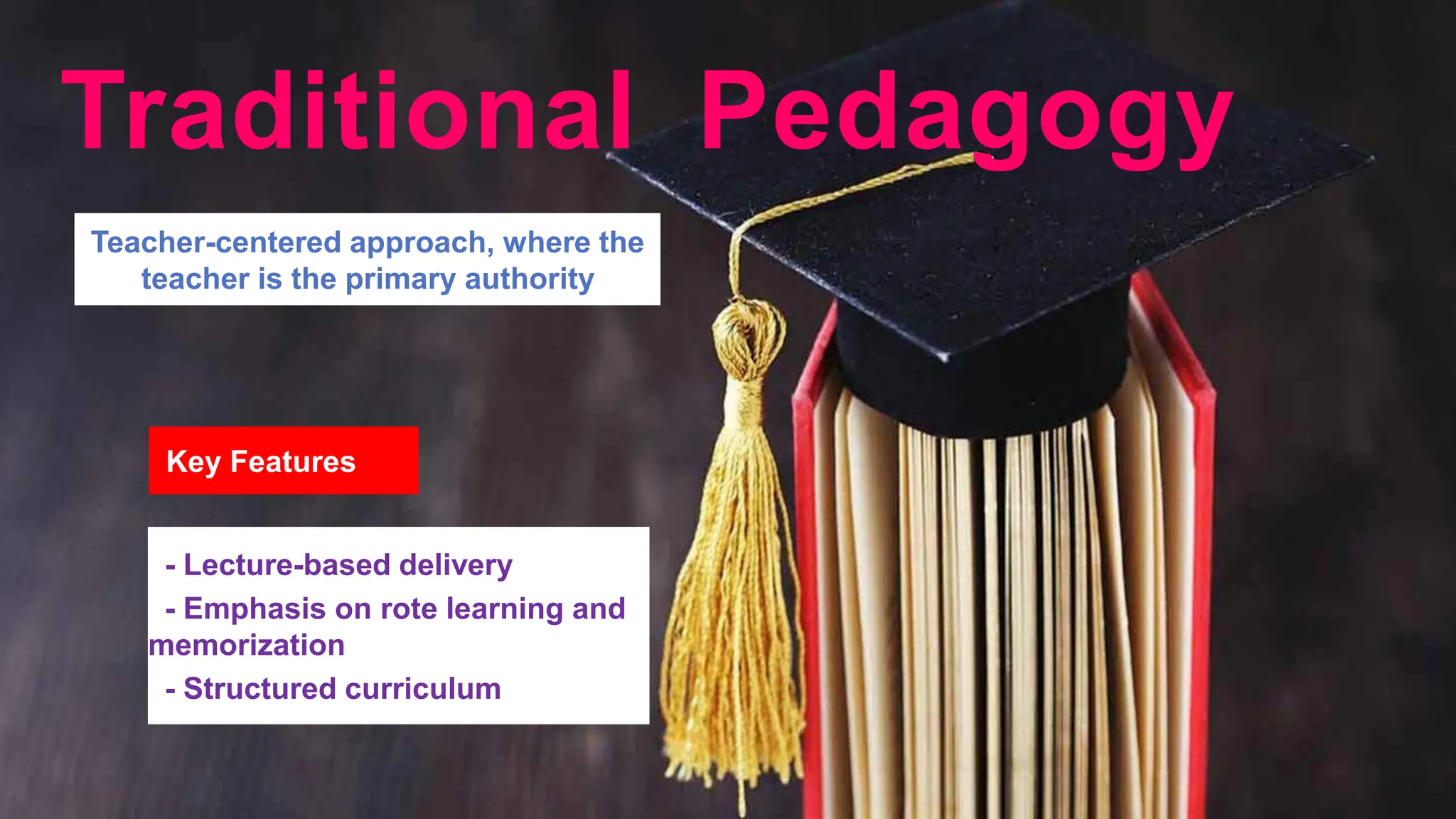 Teacher-centered approach, where the
teacher is the primary authority
Key Features
- Lecture-based delivery
- Emphasis on rote learning and
memorization
- Structured curriculum
Traditional Pedagogy
 