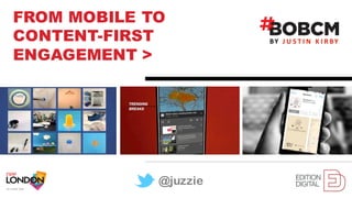 Justin	KirbyFROM MOBILE TO
CONTENT-FIRST
ENGAGEMENT >
J U S T I N K I R BYBY
@juzzie
 