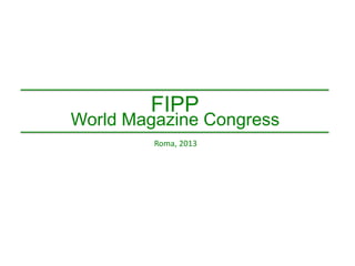 FIPP
FIIP
ROMA
ROMA

2013
2013

FIPP

World Magazine Congress
Roma, 2013

 