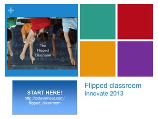 +
Flipped classroom
Innovate 2013START HERE!
http://todaysmeet.com/
flipped_classroom
 