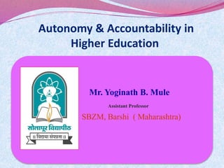 Autonomy & Accountability in
Higher Education
Mr. Yoginath B. Mule
Assistant Professor
SBZM, Barshi ( Maharashtra)
 