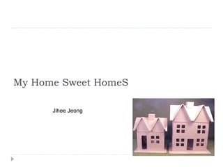 My Home Sweet HomeS Jihee Jeong 