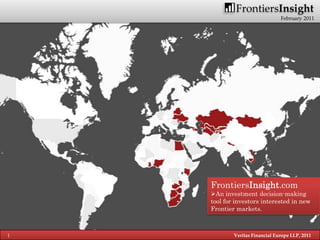 FrontiersInsight
                                February 2011




    FrontiersInsight.com
    An investment decision-making
    tool for investors interested in new
    Frontier markets.



1           Veritas Financial Europe LLP, 2011
 