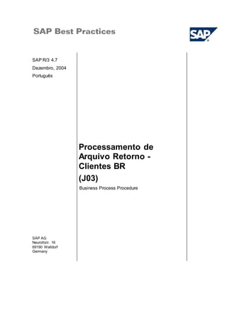 SAP R/3 4.7
Dezembro, 2004
Português
Processamento de
Arquivo Retorno -
Clientes BR
(J03)
Business Process Procedure
SAP AG
Neurottstr. 16
69190 Walldorf
Germany
 