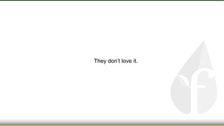 They don’t love it.
 