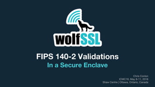 FIPS 140-2 Validations
In a Secure Enclave
Chris Conlon
ICMC18, May 8-11, 2018
Shaw Centre | Ottawa, Ontario, Canada
 