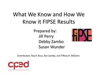 What We Know and How We
Know it FIPSE Results
Prepared by:
Jill Perry
Debby Zambo
Susan Wunder
Contributors: Ray R. Buss, Ron Zambo, and Tiffany R. Williams
 