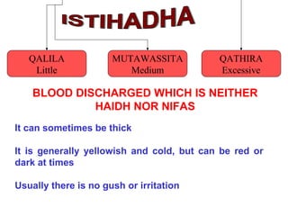 BLOOD DISCHARGED WHICH IS NEITHER
HAIDH NOR NIFAS
It can sometimes be thick
It is generally yellowish and cold, but can be red or
dark at times
Usually there is no gush or irritation
QALILA
Little
MUTAWASSITA
Medium
QATHIRA
Excessive
 
