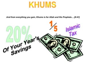 And from everything you gain, Khums is for Allah and His Prophets….[8:41]
 
