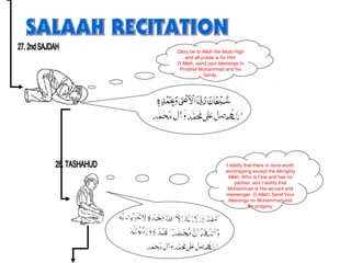Glory be to Allah the Most High
and all praise is for Him
O Allah, send your blessings to
Prophet Muhammad and his
family.
I testify that there is none worth
worshipping except the Almighty
Allah, Who is One and has no
partner, and I testify that
Muhammad is His servant and
messenger. O Allah! Send Your
blessings on Muhammad and
his progeny.
 