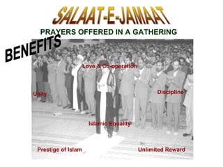 PRAYERS OFFERED IN A GATHERING
Love & Co-operation
Islamic Equality
Unlimited Reward
Unity Discipline
Prestige of Islam
 