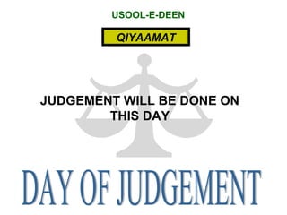 USOOL-E-DEEN
QIYAAMAT
JUDGEMENT WILL BE DONE ON
THIS DAY
 