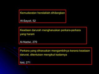 Keadaan darurah mengharuskan perkara-perkara yang haram Al-Nadwi, 270 Perkara yang diharuskan mengambilnya kerana keadaan darurat, ditentukan mengikut kadarnya Ibid, 271 Kemudaratan hendaklah dihilangkan Al-Sayuti, 52 