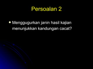 Persoalan 2 Menggugurkan janin hasil kajian menunjukkan kandungan cacat? 