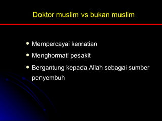Doktor muslim vs bukan muslim Mempercayai kematian Menghormati pesakit Bergantung kepada Allah sebagai sumber penyembuh 