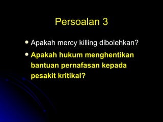 Persoalan 3 Apakah mercy killing dibolehkan? Apakah hukum menghentikan bantuan pernafasan kepada pesakit kritikal?  